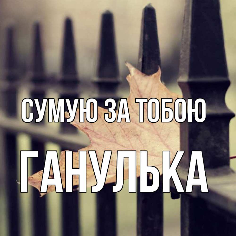 Открытка на каждый день з підписом, Ганулька Сумую за тобою очень скучно Прикольна листівка з побажанням онлайн скачати безкоштовно 