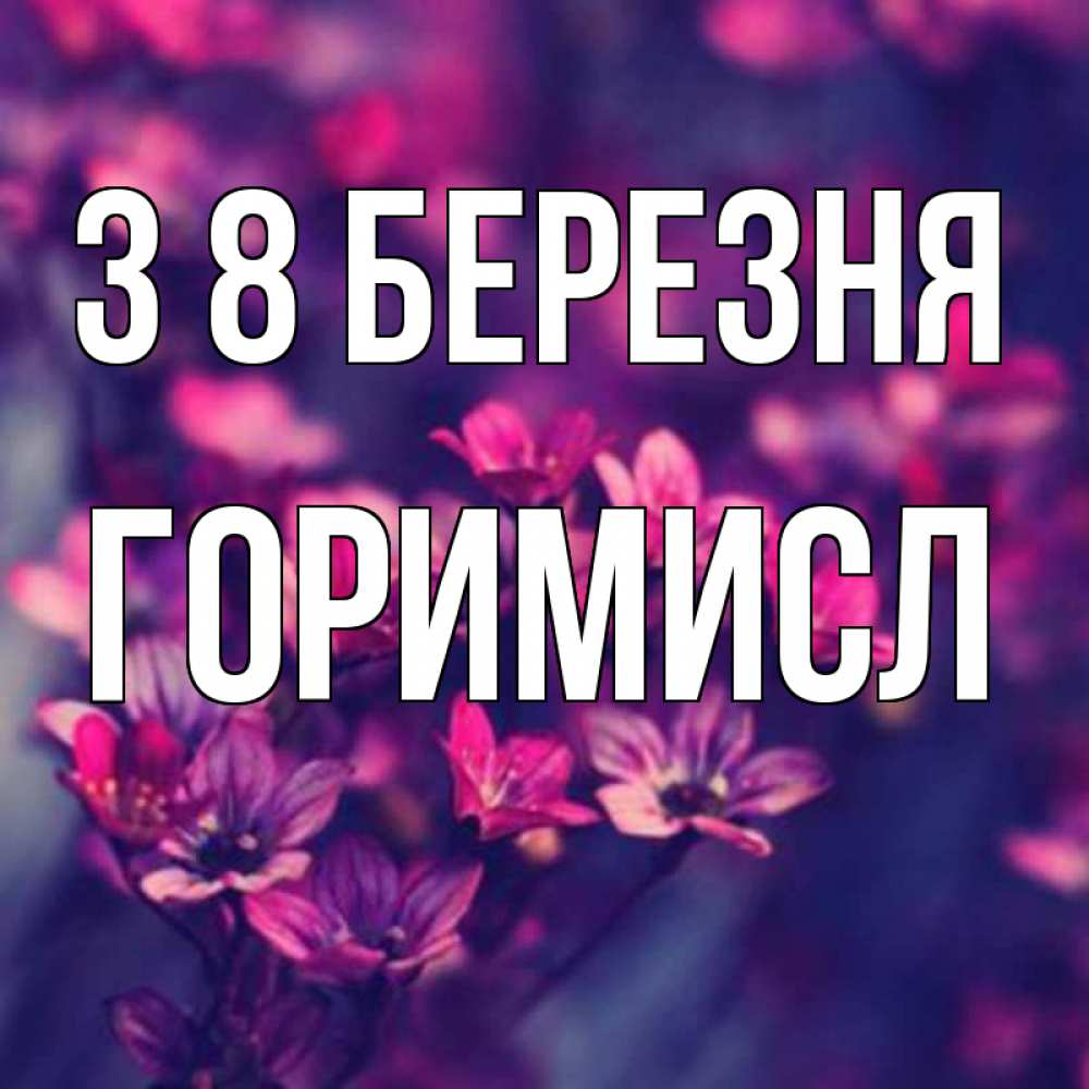Открытка на каждый день з підписом, Горимисл З 8 БЕРЕЗНЯ небольшие цветы 1 Прикольна листівка з побажанням онлайн скачати безкоштовно 