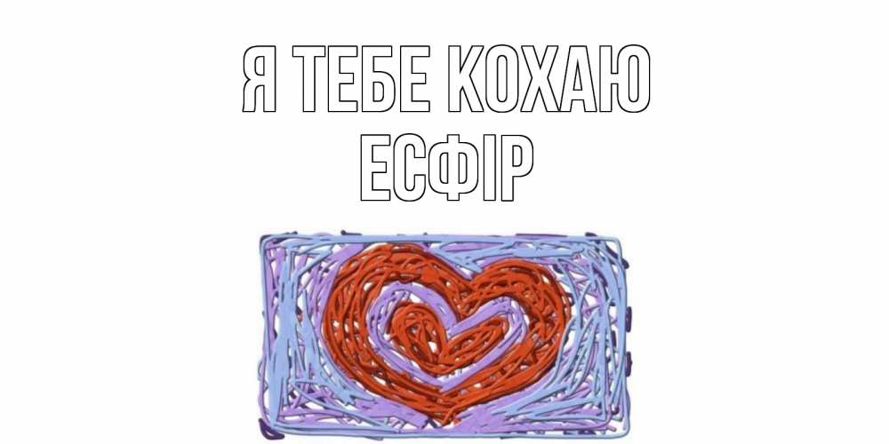 Открытка на каждый день з підписом, Есфір Я тебе кохаю сердце Прикольна листівка з побажанням онлайн скачати безкоштовно 