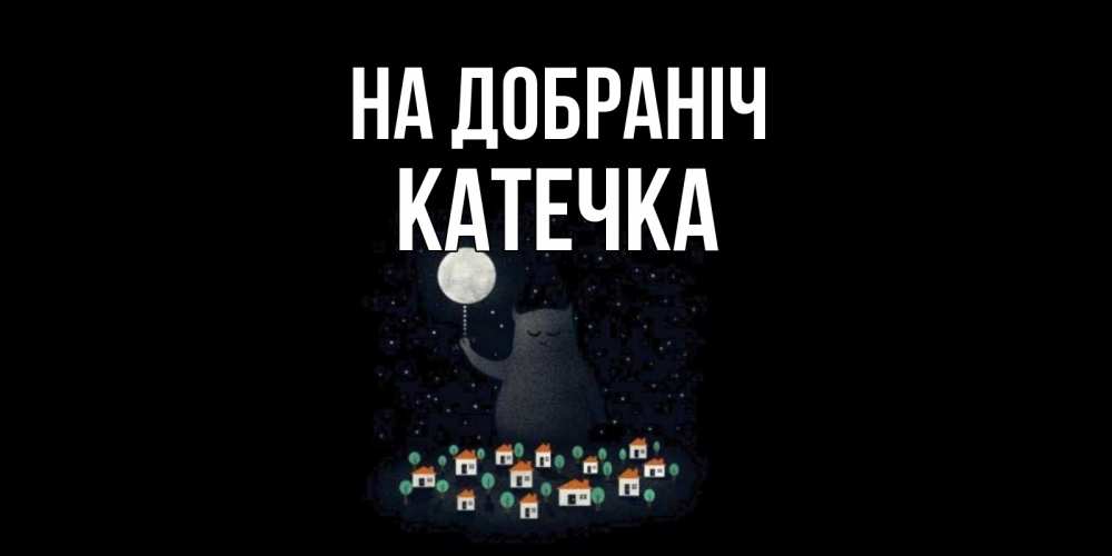 Открытка на каждый день з підписом, Катечка На добраніч кот,луна, ночь, звезды Прикольна листівка з побажанням онлайн скачати безкоштовно 