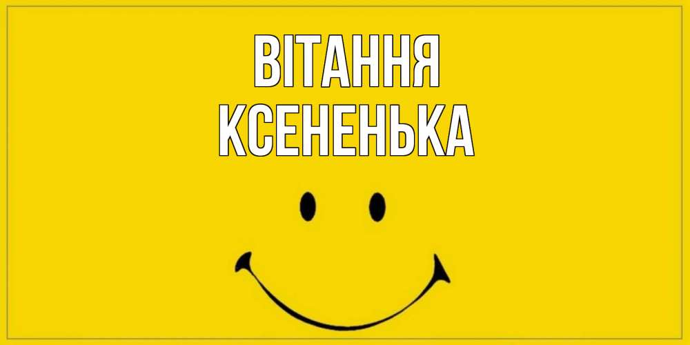 Открытка на каждый день з підписом, Ксененька Вітання смайл Прикольна листівка з побажанням онлайн скачати безкоштовно 