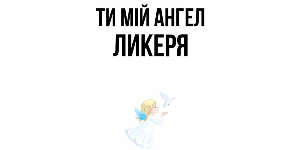 Открытка на каждый день з підписом, Ликеря Ти мій ангел ангел, голубь Прикольна листівка з побажанням онлайн скачати безкоштовно 