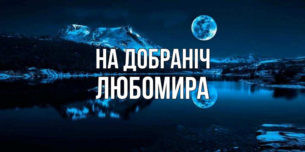 Открытка на каждый день з підписом, Любомира На добраніч луна, озеро, горы Прикольна листівка з побажанням онлайн скачати безкоштовно 