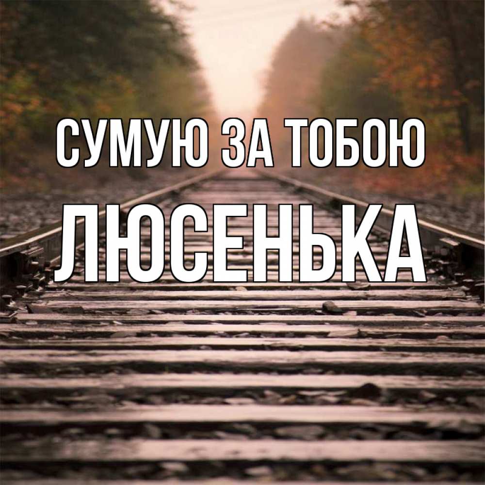 Открытка на каждый день з підписом, Люсенька Сумую за тобою приезжай Прикольна листівка з побажанням онлайн скачати безкоштовно 