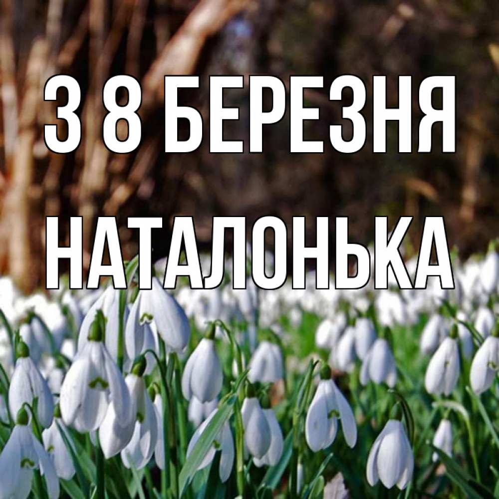 Открытка на каждый день з підписом, Наталонька З 8 БЕРЕЗНЯ с подснежниками 1 Прикольна листівка з побажанням онлайн скачати безкоштовно 