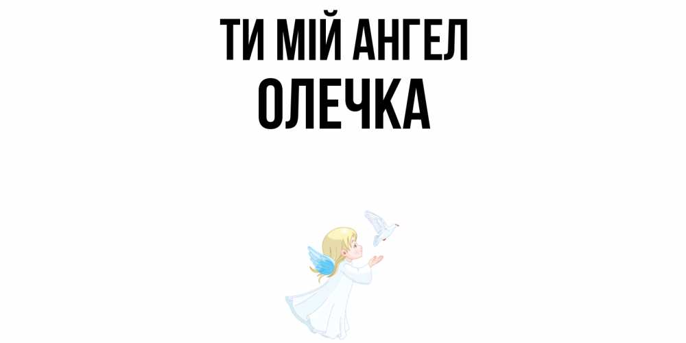 Открытка на каждый день з підписом, Олечка Ти мій ангел ангел, голубь Прикольна листівка з побажанням онлайн скачати безкоштовно 