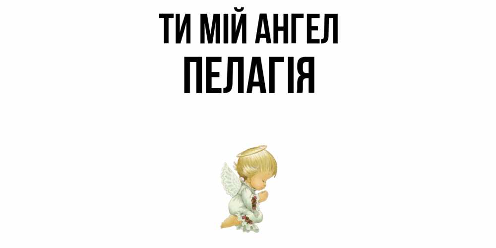 Открытка на каждый день з підписом, Пелагія Ти мій ангел ангел Прикольна листівка з побажанням онлайн скачати безкоштовно 