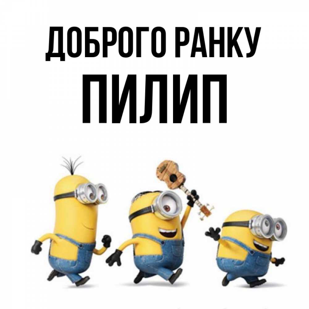 Открытка на каждый день з підписом, Пилип Доброго ранку миньоны и прекрасное утро Прикольна листівка з побажанням онлайн скачати безкоштовно 