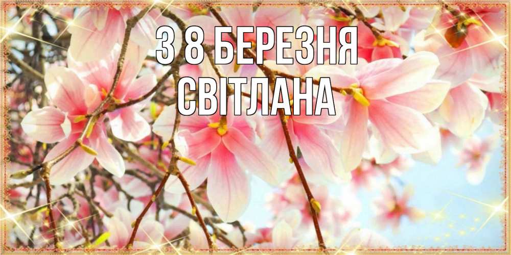 Открытка на каждый день з підписом, Світлана З 8 БЕРЕЗНЯ цветы деревьев на 8 марта Прикольна листівка з побажанням онлайн скачати безкоштовно 