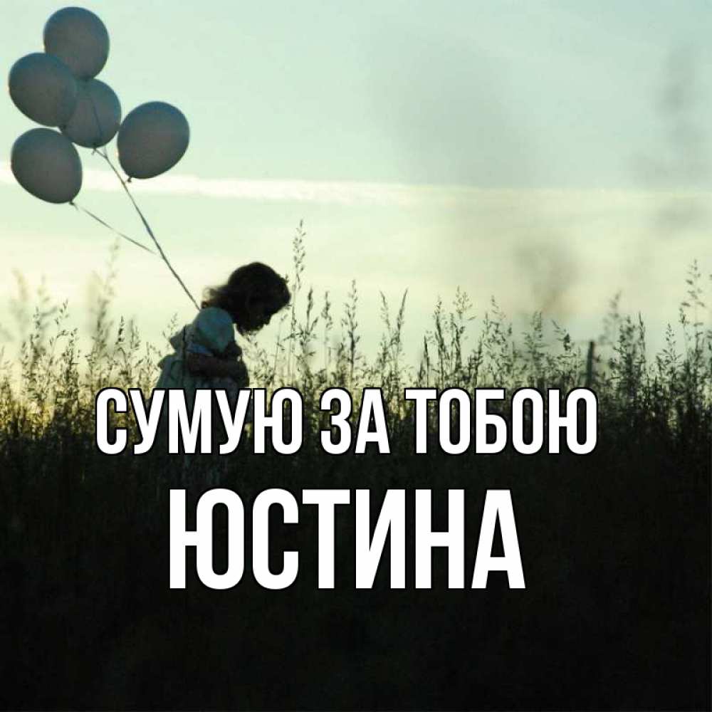 Открытка на каждый день з підписом, Юстина Сумую за тобою приходи ко мне и давай дружить Прикольна листівка з побажанням онлайн скачати безкоштовно 