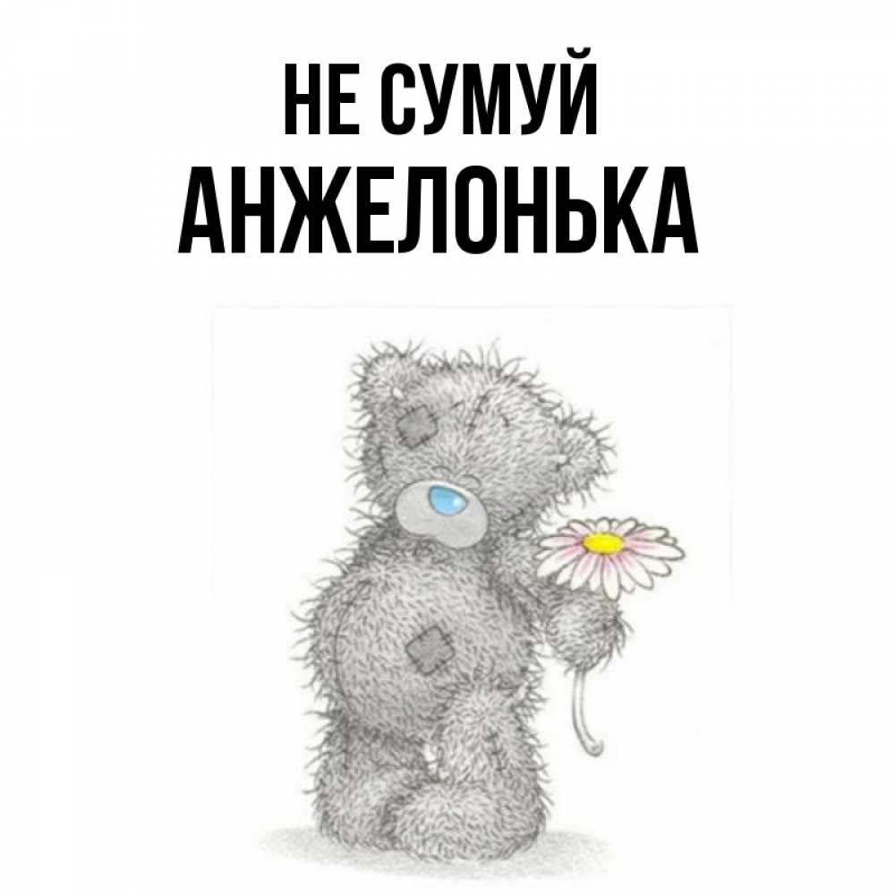 Открытка на каждый день з підписом, Анжелонька Не сумуй Плюшевый медвежонок с заплатками Прикольна листівка з побажанням онлайн скачати безкоштовно 