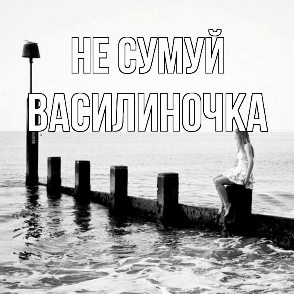 Открытка на каждый день з підписом, Василиночка Не сумуй волнорез Прикольна листівка з побажанням онлайн скачати безкоштовно 