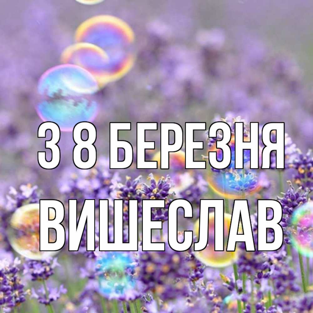 Открытка на каждый день з підписом, Вишеслав З 8 БЕРЕЗНЯ цветы Прикольна листівка з побажанням онлайн скачати безкоштовно 