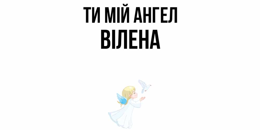 Открытка на каждый день з підписом, Вілена Ти мій ангел ангел, голубь Прикольна листівка з побажанням онлайн скачати безкоштовно 