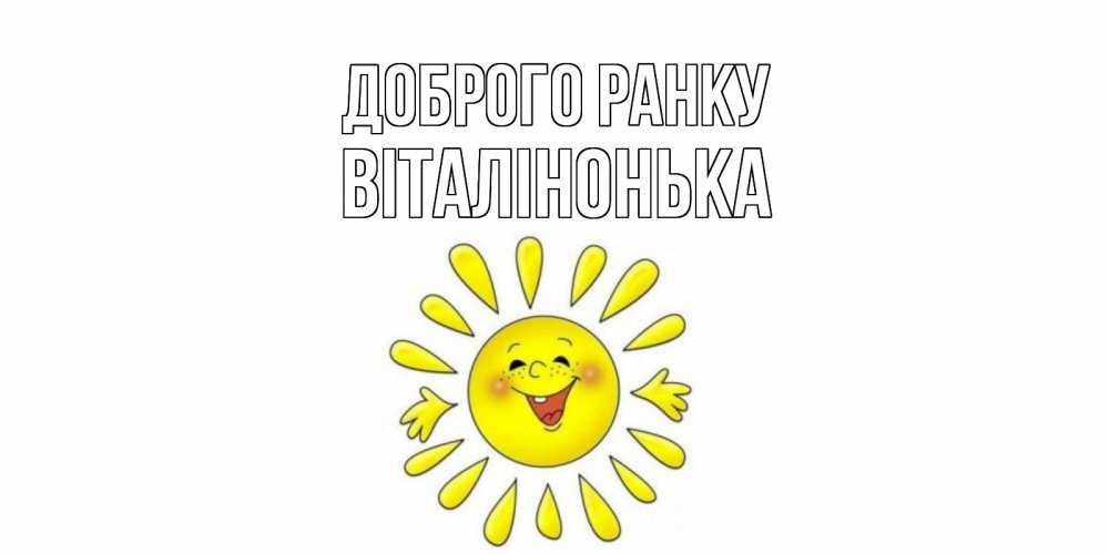 Открытка на каждый день з підписом, Віталінонька Доброго ранку солнце Прикольна листівка з побажанням онлайн скачати безкоштовно 