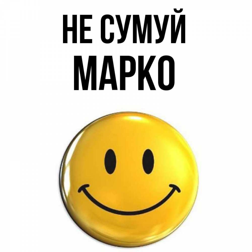 Открытка на каждый день з підписом, Марко Не сумуй триде смайл Прикольна листівка з побажанням онлайн скачати безкоштовно 