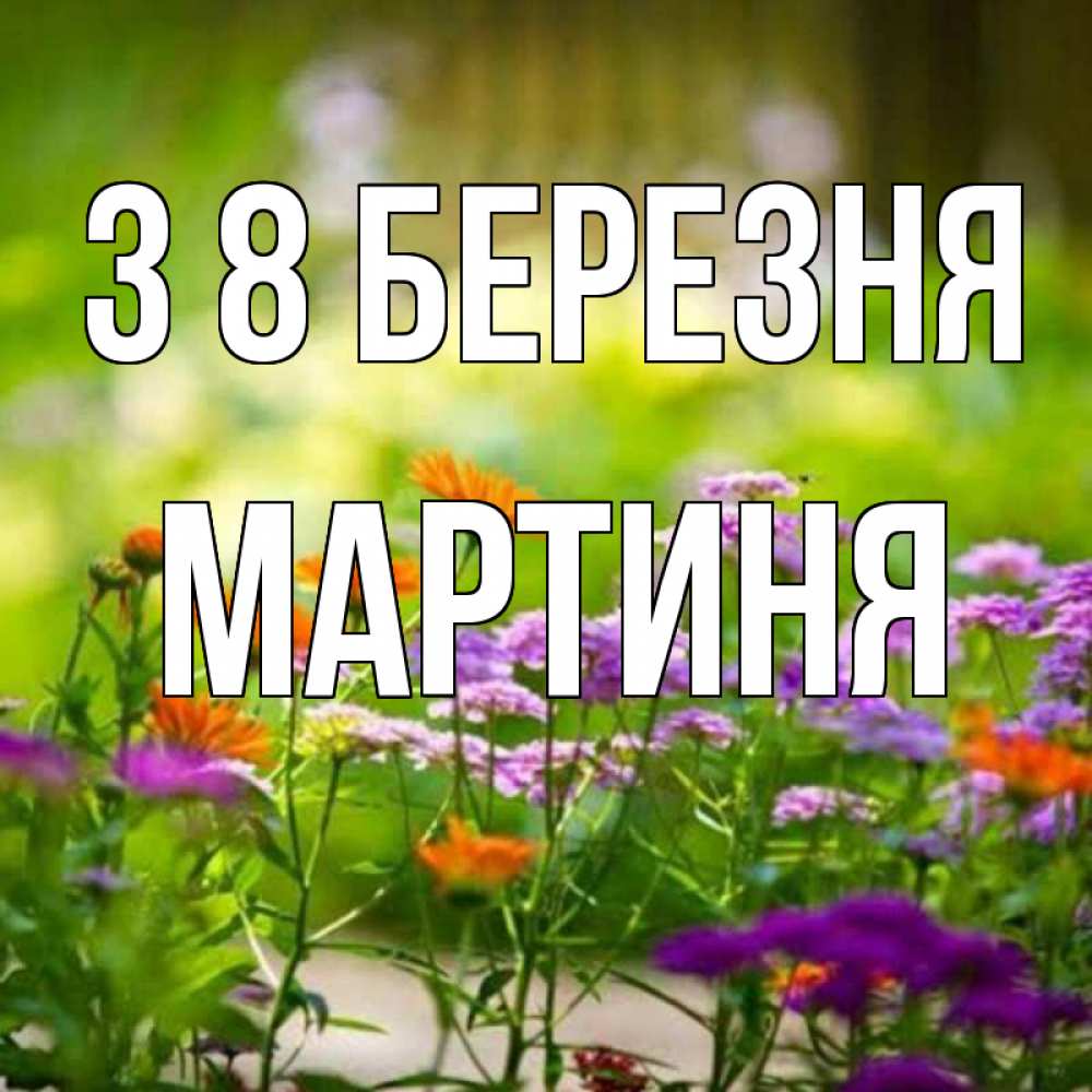 Открытка на каждый день з підписом, Мартиня З 8 БЕРЕЗНЯ цветы Прикольна листівка з побажанням онлайн скачати безкоштовно 