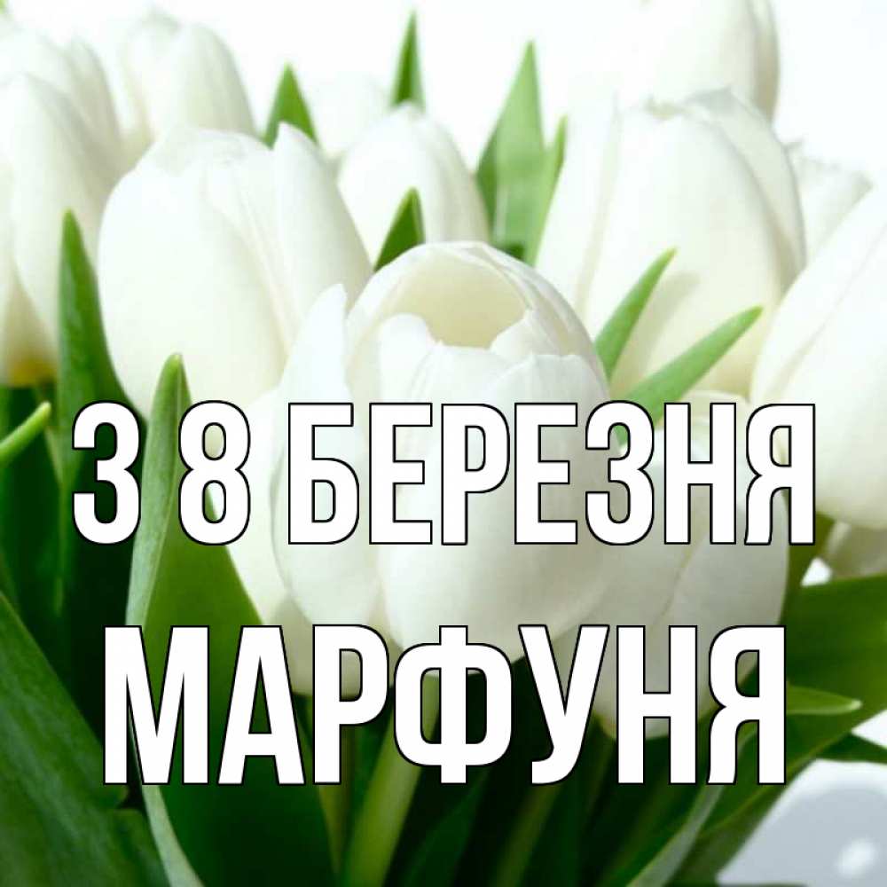 Открытка на каждый день з підписом, Марфуня З 8 БЕРЕЗНЯ цветы Прикольна листівка з побажанням онлайн скачати безкоштовно 