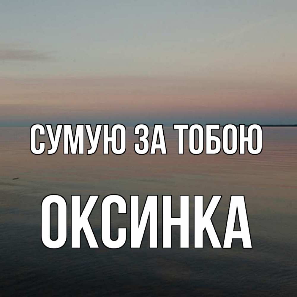 Открытка на каждый день з підписом, Оксинка Сумую за тобою пусто Прикольна листівка з побажанням онлайн скачати безкоштовно 