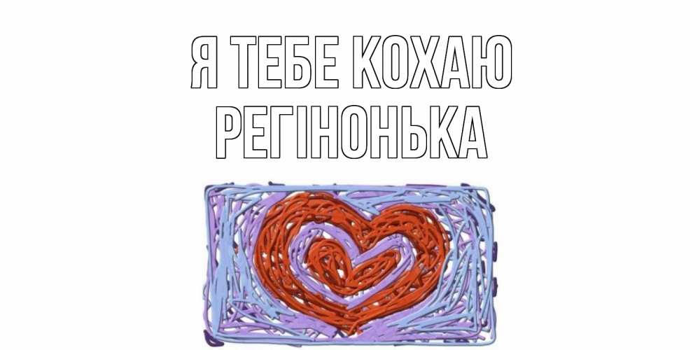 Открытка на каждый день з підписом, Регінонька Я тебе кохаю сердце Прикольна листівка з побажанням онлайн скачати безкоштовно 