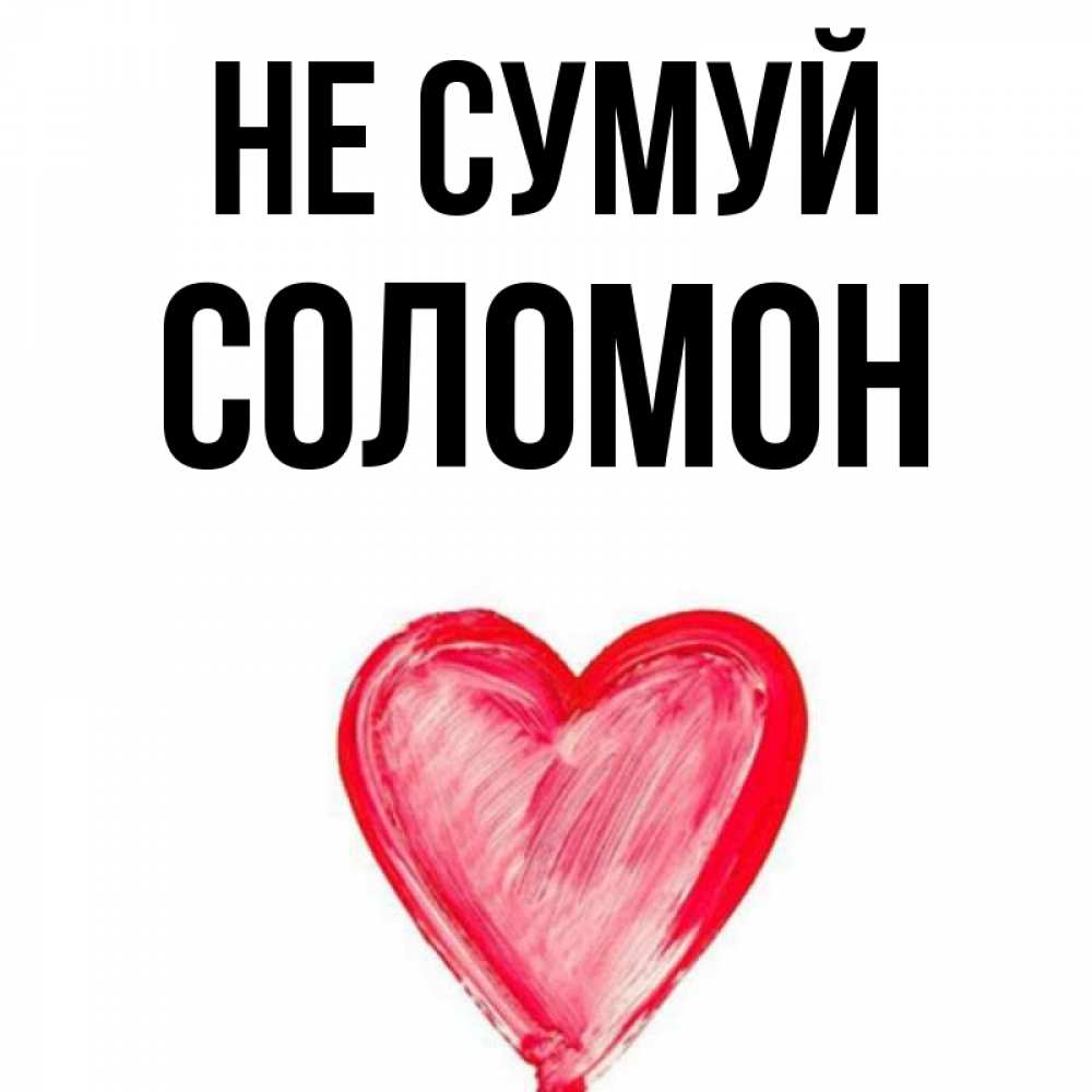 Открытка на каждый день з підписом, Соломон Не сумуй сердечко Прикольна листівка з побажанням онлайн скачати безкоштовно 