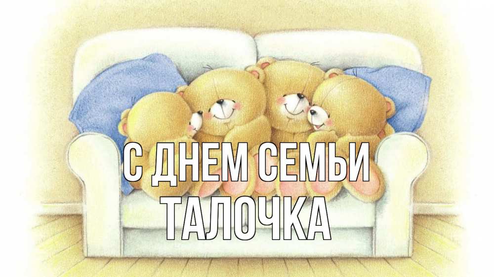 Открытка на каждый день з підписом, Талочка С днем семьи с днем семьи Прикольна листівка з побажанням онлайн скачати безкоштовно 