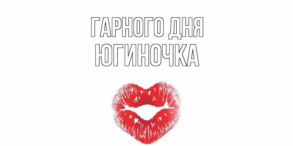 Открытка на каждый день з підписом, Югиночка Гарного дня Поцелуй Прикольна листівка з побажанням онлайн скачати безкоштовно 