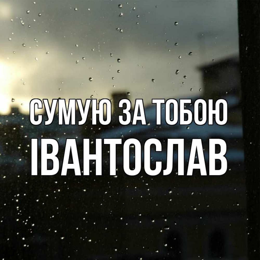 Открытка на каждый день з підписом, Івантослав Сумую за тобою капли на стекле Прикольна листівка з побажанням онлайн скачати безкоштовно 