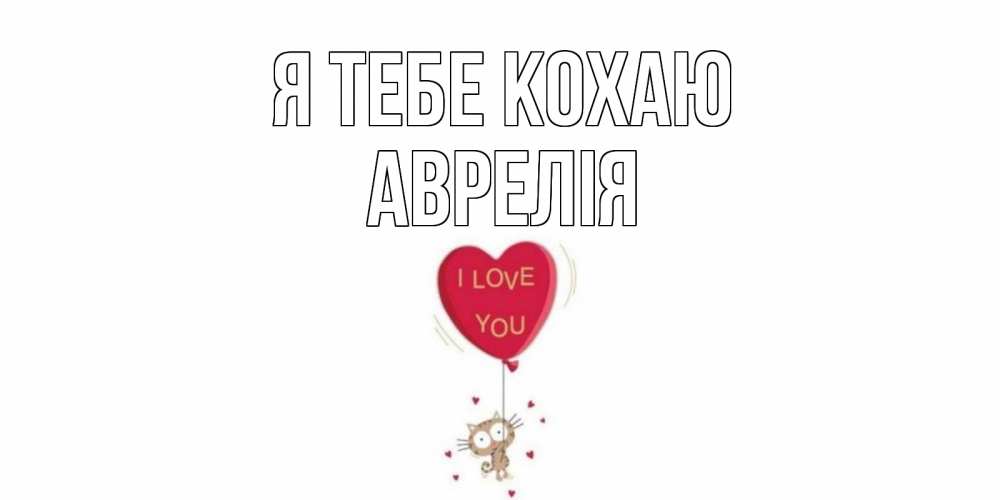 Открытка на каждый день з підписом, Аврелія Я тебе кохаю кот, сердце Прикольна листівка з побажанням онлайн скачати безкоштовно 