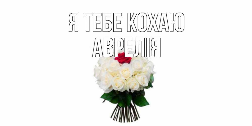 Открытка на каждый день з підписом, Аврелія Я тебе кохаю единственная Прикольна листівка з побажанням онлайн скачати безкоштовно 