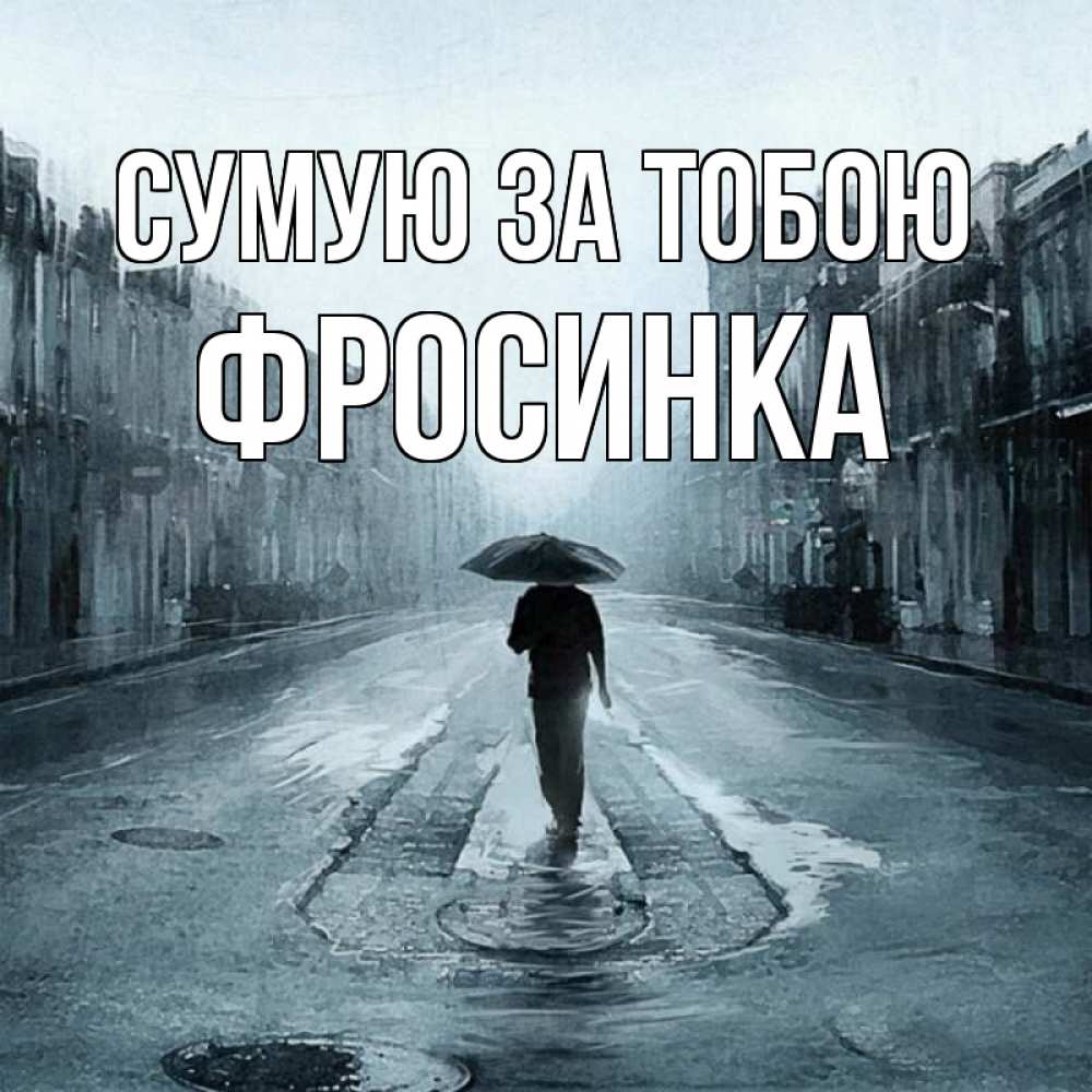 Открытка на каждый день з підписом, Фросинка Сумую за тобою мне плохо без тебя Прикольна листівка з побажанням онлайн скачати безкоштовно 