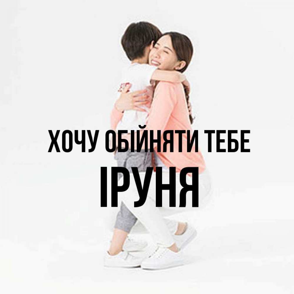 Открытка на каждый день з підписом, Іруня Хочу обійняти тебе соскучилась по сыну Прикольна листівка з побажанням онлайн скачати безкоштовно 