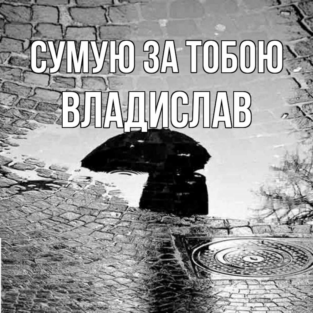 Открытка на каждый день з підписом, Владислав Сумую за тобою зонт люк Прикольна листівка з побажанням онлайн скачати безкоштовно 