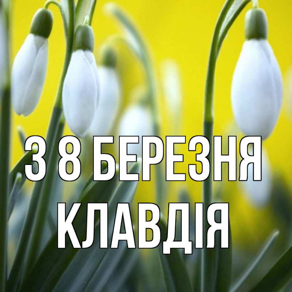 Открытка на каждый день з підписом, Клавдія З 8 БЕРЕЗНЯ весенние цветы Прикольна листівка з побажанням онлайн скачати безкоштовно 