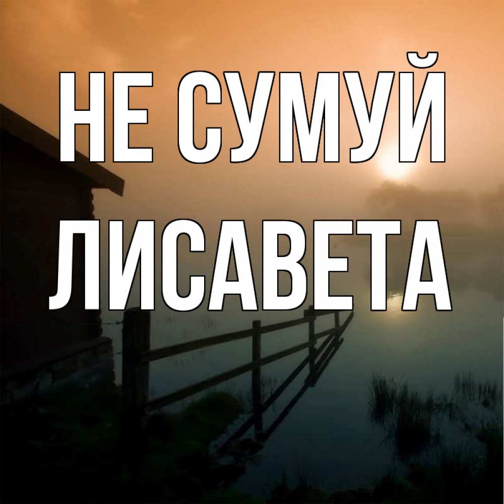 Открытка на каждый день з підписом, Лисавета Не сумуй дом у озера Прикольна листівка з побажанням онлайн скачати безкоштовно 