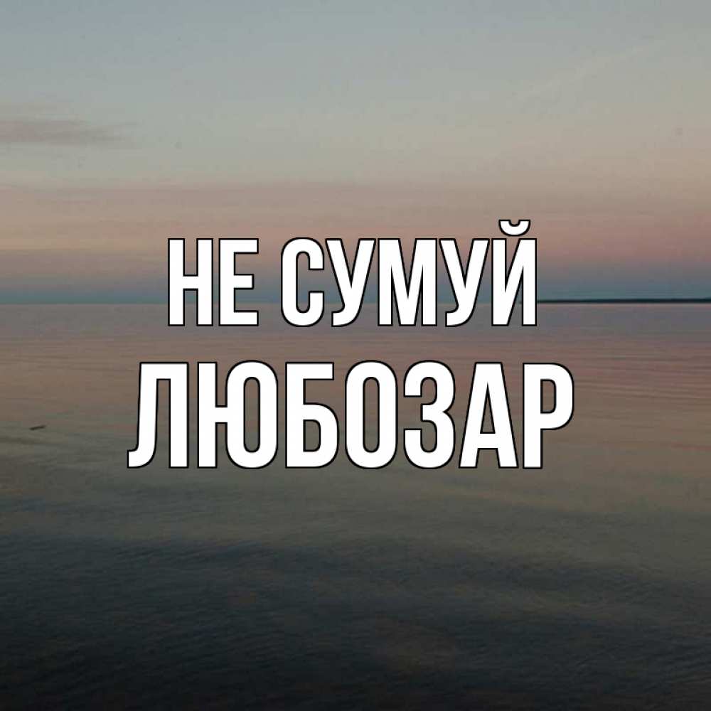 Открытка на каждый день з підписом, Любозар Не сумуй водная гладь Прикольна листівка з побажанням онлайн скачати безкоштовно 