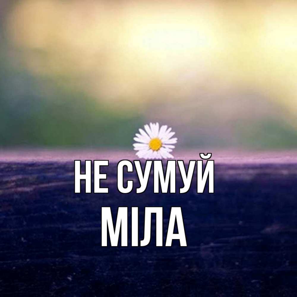 Открытка на каждый день з підписом, Міла Не сумуй красота Прикольна листівка з побажанням онлайн скачати безкоштовно 