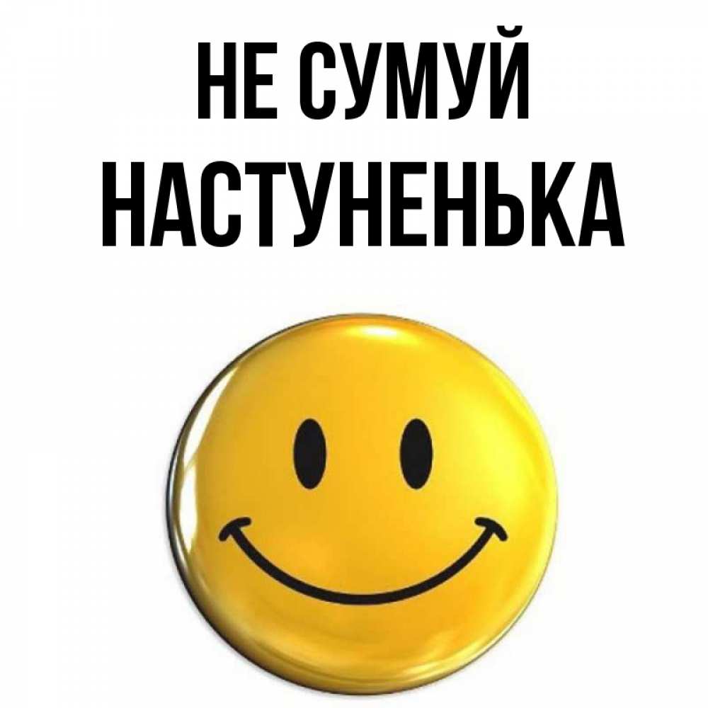 Открытка на каждый день з підписом, Настуненька Не сумуй желаем всем позитива Прикольна листівка з побажанням онлайн скачати безкоштовно 