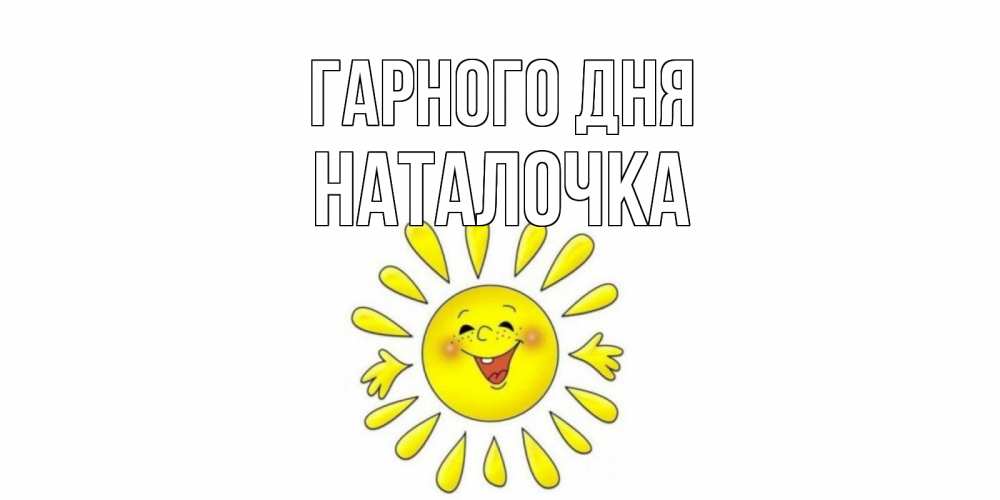 Открытка на каждый день з підписом, Наталочка Гарного дня открытка на каждый день Прикольна листівка з побажанням онлайн скачати безкоштовно 