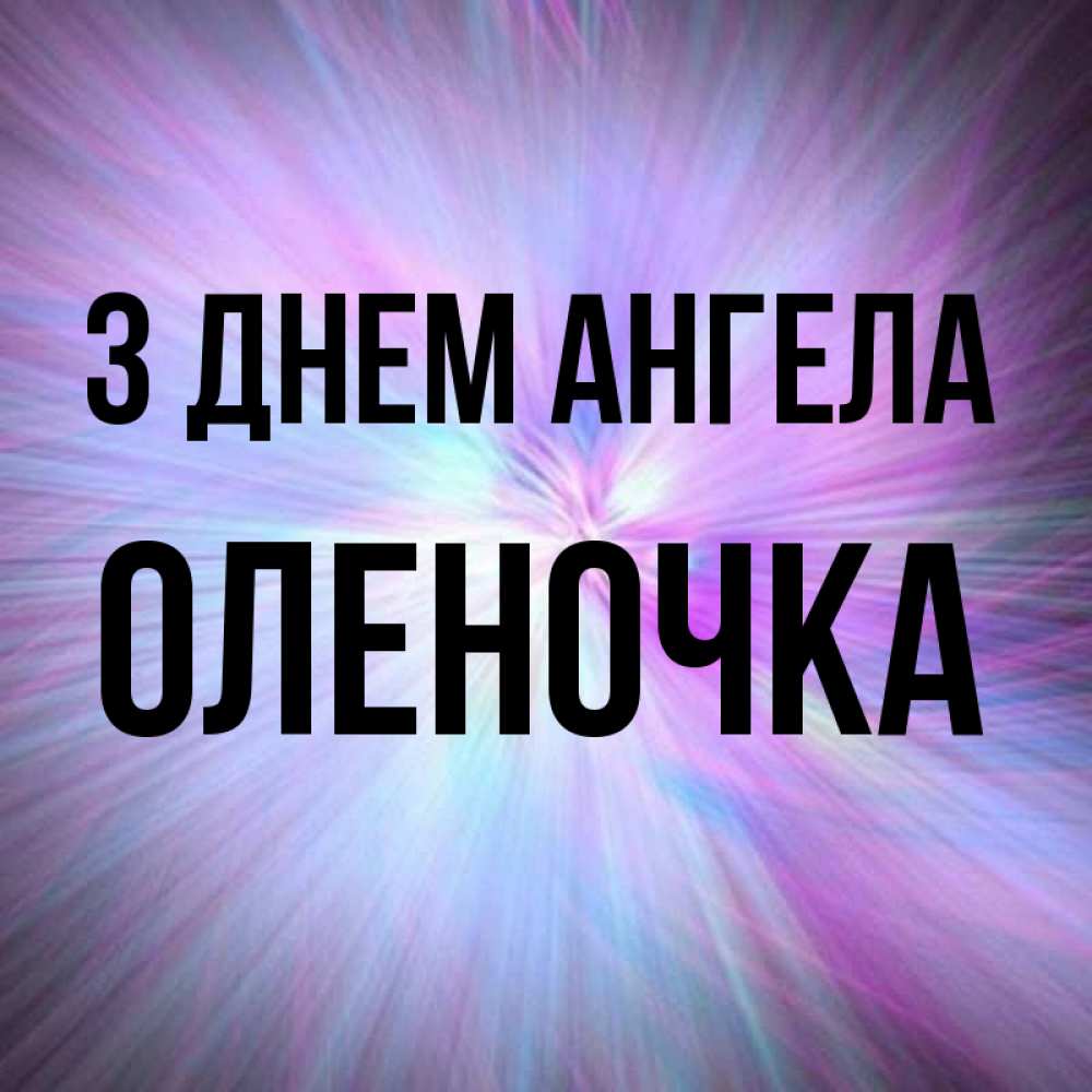 Открытка на каждый день з підписом, Оленочка З Днем ангела ангельский свет Прикольна листівка з побажанням онлайн скачати безкоштовно 