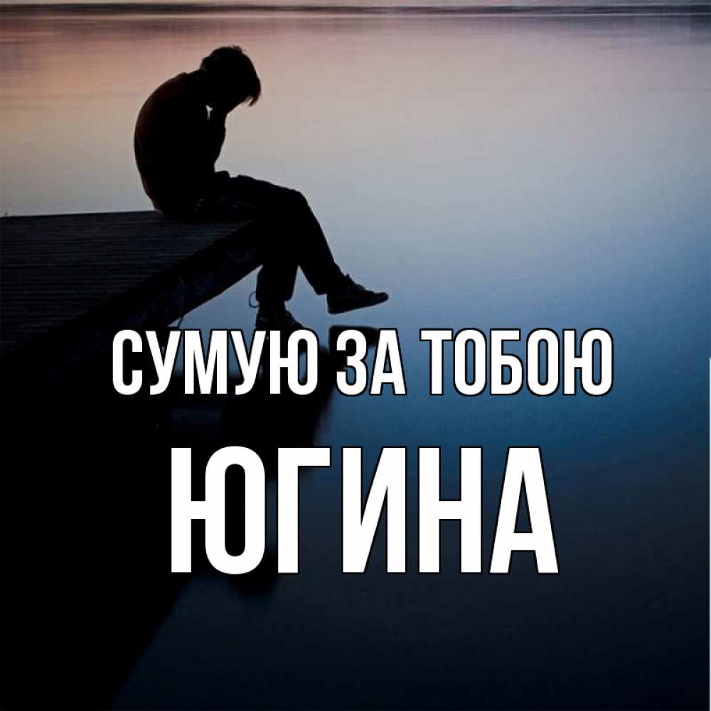 Открытка на каждый день з підписом, Югина Сумую за тобою печаль Прикольна листівка з побажанням онлайн скачати безкоштовно 