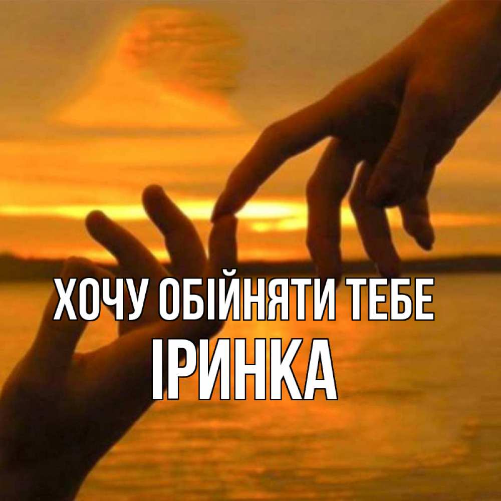 Открытка на каждый день з підписом, Іринка Хочу обійняти тебе прикосновение нежное к любимому Прикольна листівка з побажанням онлайн скачати безкоштовно 