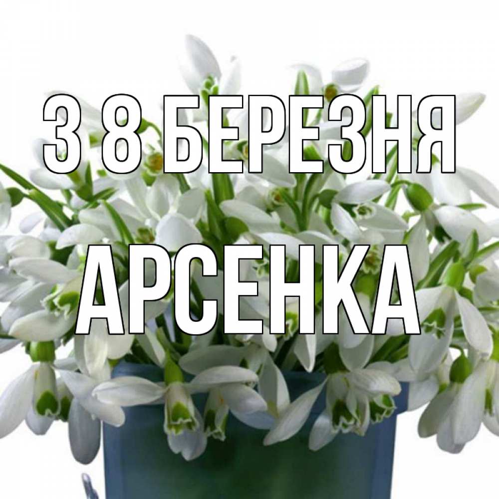 Открытка на каждый день з підписом, Арсенка З 8 БЕРЕЗНЯ цветы к международному женскому дню Прикольна листівка з побажанням онлайн скачати безкоштовно 