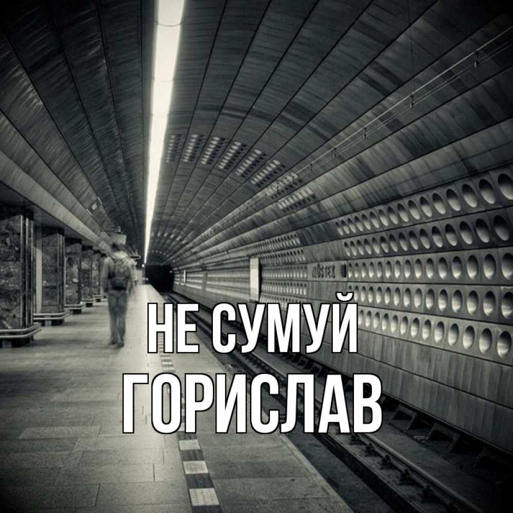Открытка на каждый день з підписом, Горислав Не сумуй пустая станция метро Прикольна листівка з побажанням онлайн скачати безкоштовно 