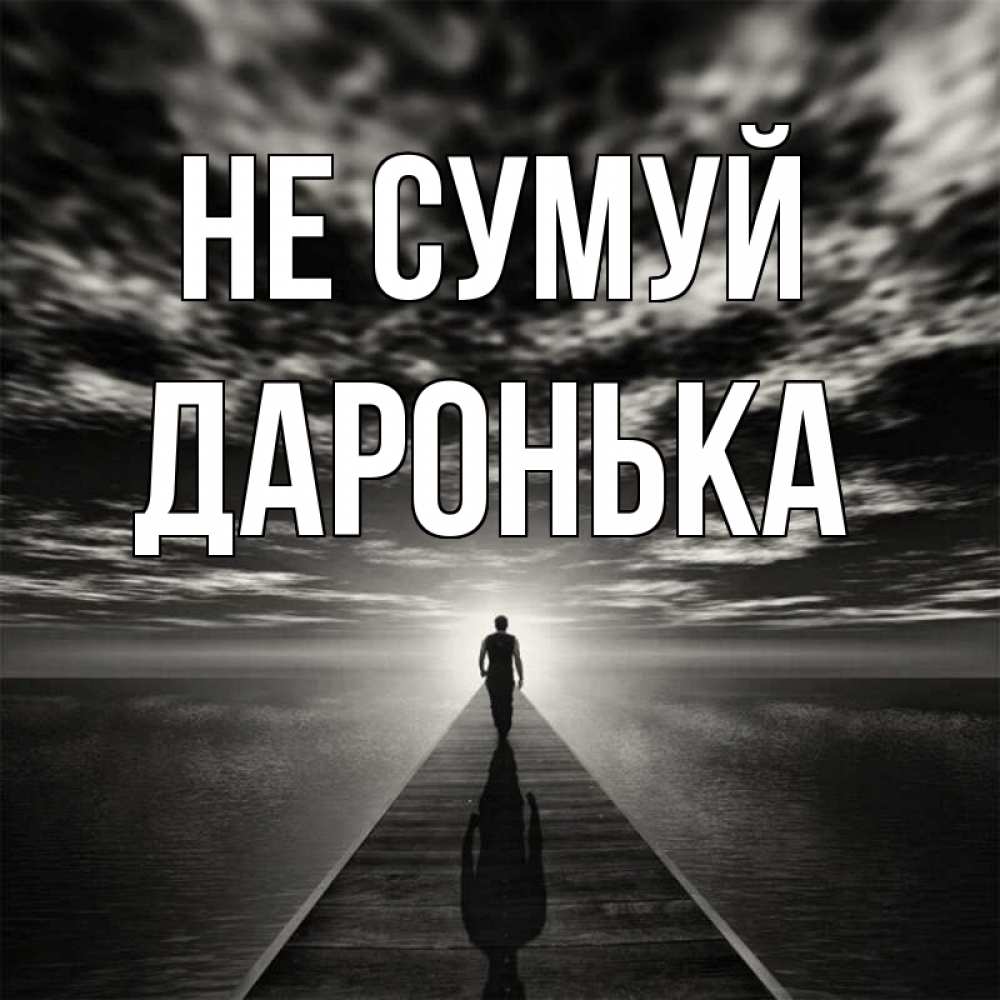 Открытка на каждый день з підписом, Даронька Не сумуй человек Прикольна листівка з побажанням онлайн скачати безкоштовно 