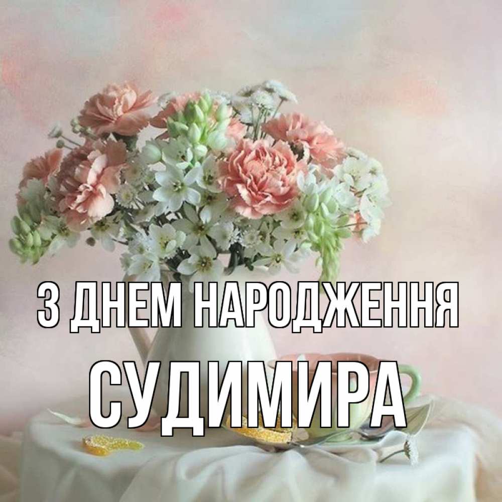 Открытка на каждый день з підписом, Судимира З Днем народження с цветами Прикольна листівка з побажанням онлайн скачати безкоштовно 
