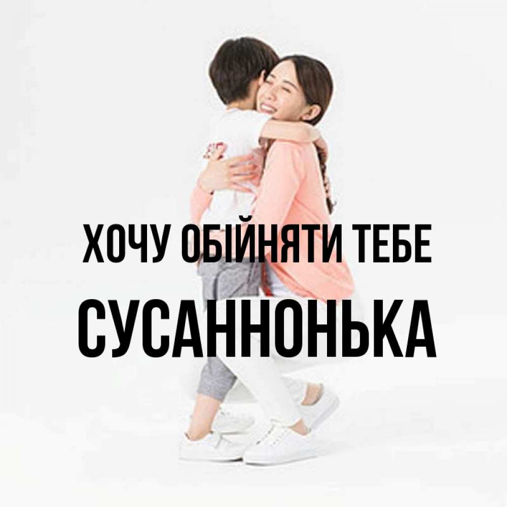 Открытка на каждый день з підписом, Сусаннонька Хочу обійняти тебе соскучилась по сыну Прикольна листівка з побажанням онлайн скачати безкоштовно 