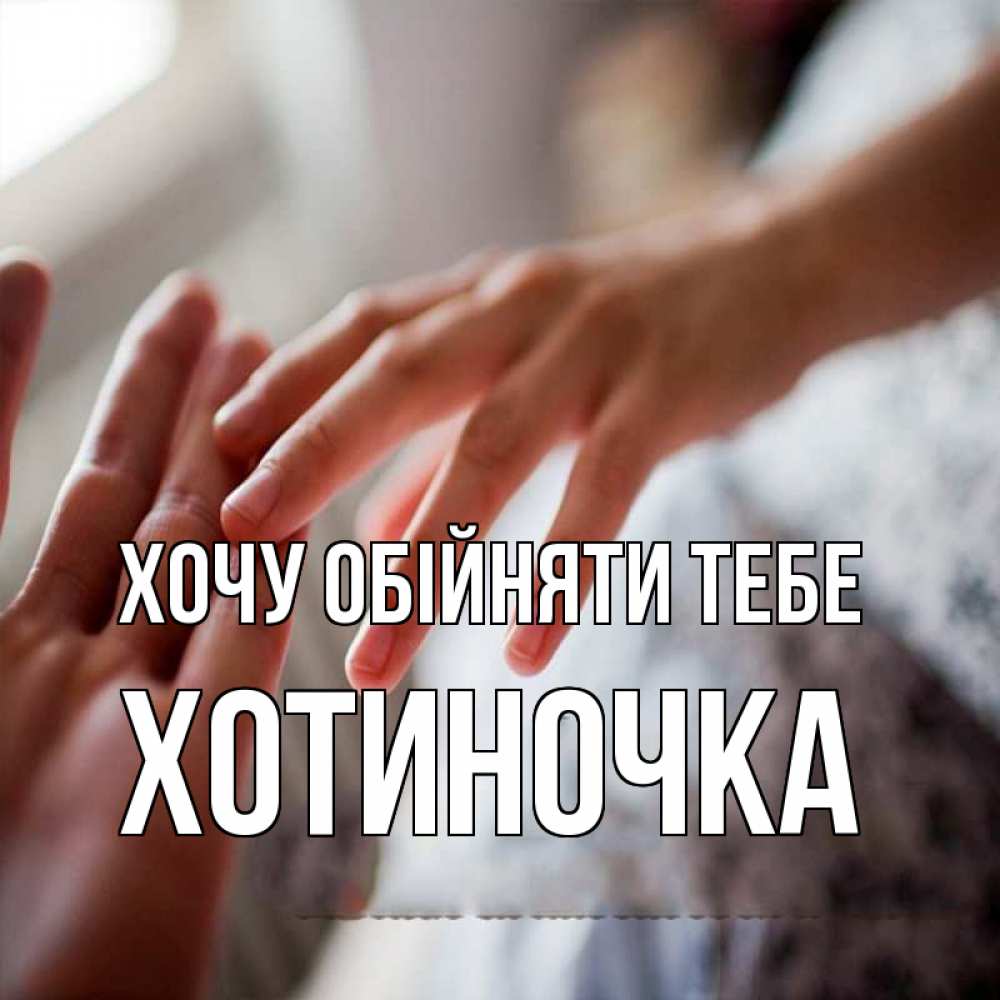 Открытка на каждый день з підписом, Хотиночка Хочу обійняти тебе прикосновение Прикольна листівка з побажанням онлайн скачати безкоштовно 