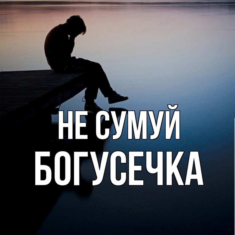 Открытка на каждый день з підписом, Богусечка Не сумуй печаль Прикольна листівка з побажанням онлайн скачати безкоштовно 