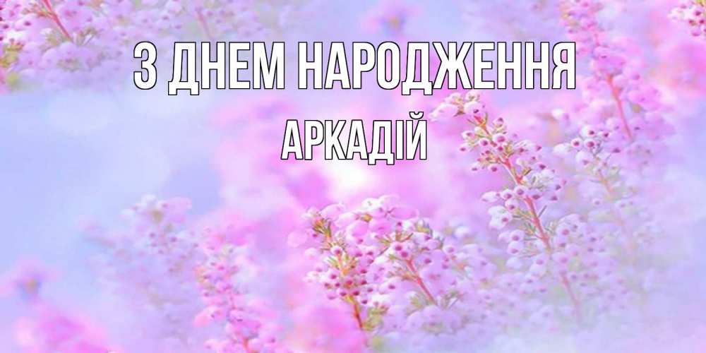 Открытка на каждый день з підписом, Аркадій З Днем народження красивая открытка с мелкими цветами Прикольна листівка з побажанням онлайн скачати безкоштовно 